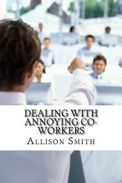 portada Dealing With Annoying Co-Workers: How to Make Your Professional Life Easier (en Inglés)