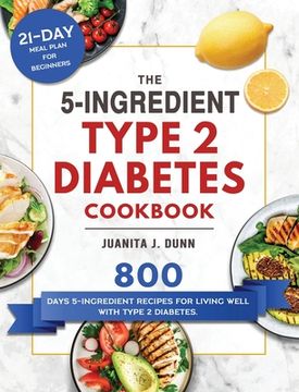 portada The 5-Ingredient Type 2 Diabetes Cookbook: 800 Days 5-Ingredient Recipes for Living Well with Type 2 Diabetes. (21-Day Meal Plan for Beginners) (in English)