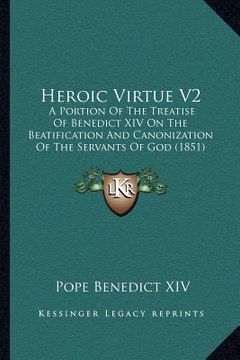 portada heroic virtue v2: a portion of the treatise of benedict xiv on the beatification and canonization of the servants of god (1851) (in English)