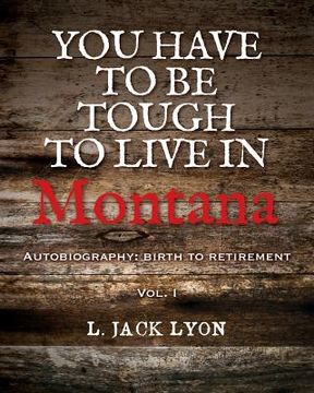 portada You have to be tough to live in Montana: Autobiography: birth to retirement (en Inglés)
