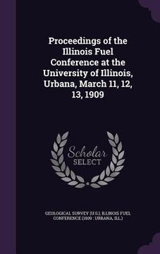 portada Proceedings of the Illinois Fuel Conference at the University of Illinois, Urbana, March 11, 12, 13, 1909 (en Inglés)