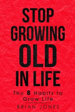 portada Stop Growing Old in Life: The 8 Habits to Grow Life (en Inglés)
