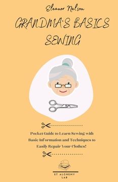 portada Grandma's Basics Sewing: Pocket Guide to Learn Sewing with Basic Information and Techniques to Easily Repair Your Clothes! (en Inglés)