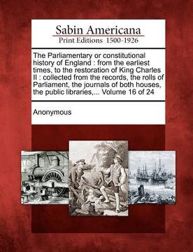 portada the parliamentary or constitutional history of england: from the earliest times, to the restoration of king charles ii: collected from the records, th (in English)