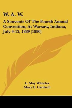 portada w. a. w.: a souvenir of the fourth annual convention, at warsaw, indiana, july 9-12, 1889 (1890) (en Inglés)
