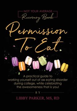 portada Permission To Eat: A practical guide to working yourself out of an eating disorder during college, while celebrating the awesomeness that