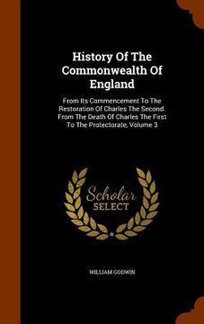 portada History Of The Commonwealth Of England: From Its Commencement To The Restoration Of Charles The Second. From The Death Of Charles The First To The Pro (en Inglés)