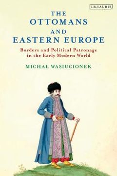 portada The Ottomans and Eastern Europe: Borders and Political Patronage in the Early Modern World (in English)
