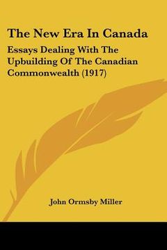 portada the new era in canada: essays dealing with the upbuilding of the canadian commonwealth (1917)
