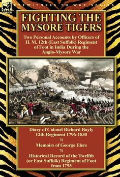 portada Fighting the Mysore Tigers: Two Personal Accounts by Officers of H. M. 12th (East Suffolk) Regiment of Foot in India During the Anglo-Mysore War-D (en Inglés)