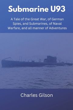 portada Submarine U93: A Tale of the Great War, of German Spies, and Submarines, of Naval Warfare, and all manner of Adventures (en Inglés)