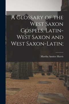 portada A Glossary of the West Saxon Gospels. Latin-West Saxon and West Saxon-Latin; (in English)