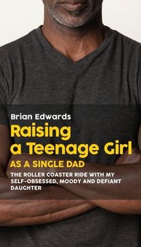 portada Raising a Teenage Daughter as a Single Dad: The Roller Coaster Ride With My Self-Obsessed, Moody and Defiant Daughter (in English)