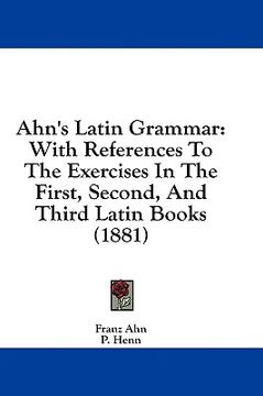 portada ahn's latin grammar: with references to the exercises in the first, second, and third latin books (1881) (en Inglés)