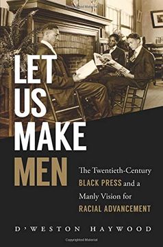 portada Let us Make Men: The Twentieth-Century Black Press and a Manly Vision for Racial Advancement (en Inglés)