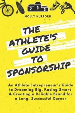 portada The Athlete's Guide to Sponsorship: An Athlete Entrepreneur's Guide to Dreaming Big, Racing Smart & Creating a Reliable Brand for a Long, Successful C (en Inglés)