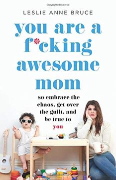 portada You are a F*Cking Awesome Mom: So Embrace the Chaos, get Over the Guilt, and be True to you (in English)