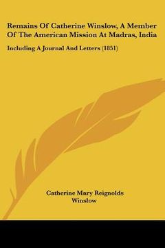 portada remains of catherine winslow, a member of the american mission at madras, india: including a journal and letters (1851) (en Inglés)