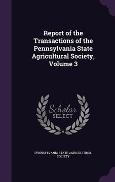 portada Report of the Transactions of the Pennsylvania State Agricultural Society, Volume 3 (en Inglés)
