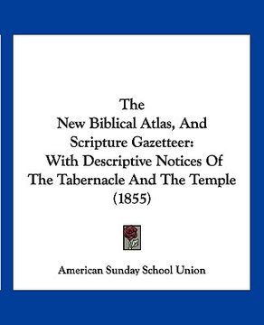 portada the new biblical atlas, and scripture gazetteer: with descriptive notices of the tabernacle and the temple (1855)