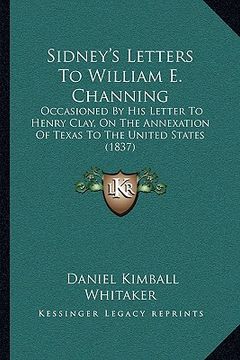 portada sidney's letters to william e. channing: occasioned by his letter to henry clay, on the annexation of texas to the united states (1837) (en Inglés)