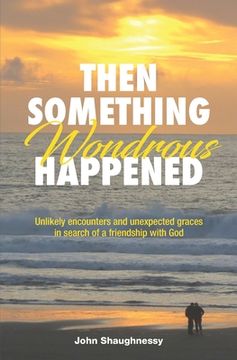 portada Then Something Wondrous Happened: Unlikely encounters and unexpected graces in search of a friendship with God (en Inglés)