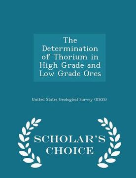 portada The Determination of Thorium in High Grade and Low Grade Ores - Scholar's Choice Edition (en Inglés)