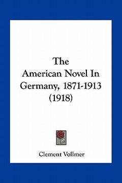 portada the american novel in germany, 1871-1913 (1918) (en Inglés)