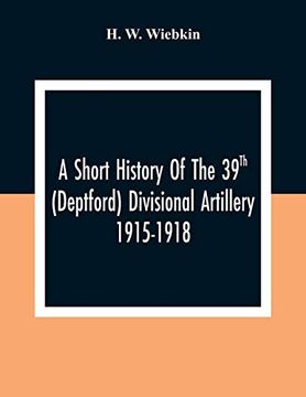 portada A Short History of the 39Th (Deptford) Divisional Artillery 1915-1918 (in English)