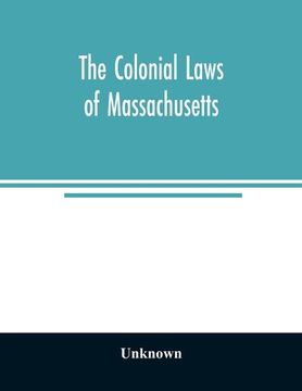 portada The Colonial Laws of Massachusetts: Reprinted From the Edition of 1660, With the Supplements to 1672: Containing Also, the Body of Liberties of 1641 