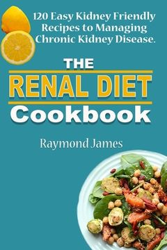 portada The Renal Diet Cookbook: 120 Easy Kidney Friendly Recipes to Managing Chronic Kidney Disease (en Inglés)