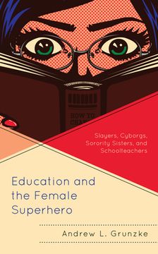 portada Education and the Female Superhero: Slayers, Cyborgs, Sorority Sisters, and Schoolteachers (in English)