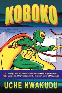portada koboko: a corrupt politician becomes an unlikely superhero to fight crime and corruption in the african state of wazobia (en Inglés)