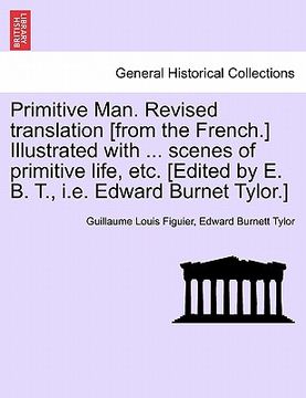 portada primitive man. revised translation [from the french.] illustrated with ... scenes of primitive life, etc. [edited by e. b. t., i.e. edward burnet tylo (en Inglés)