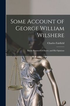 portada Some Account of George William Wilshere: Baron Bramwell of Hever, and His Opinions