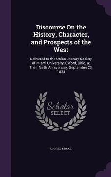 portada Discourse On the History, Character, and Prospects of the West: Delivered to the Union Literary Society of Miami University, Oxford, Ohio, at Their Ni (en Inglés)