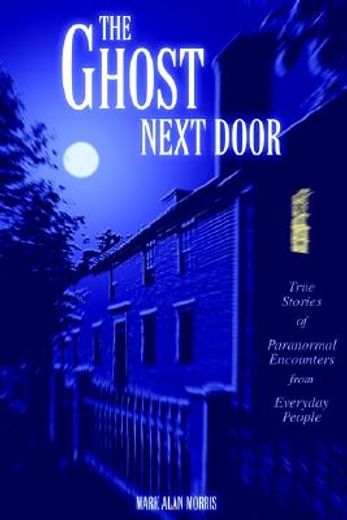 the ghost next door,true stories of paranormal encounters from everyday people (en Inglés)