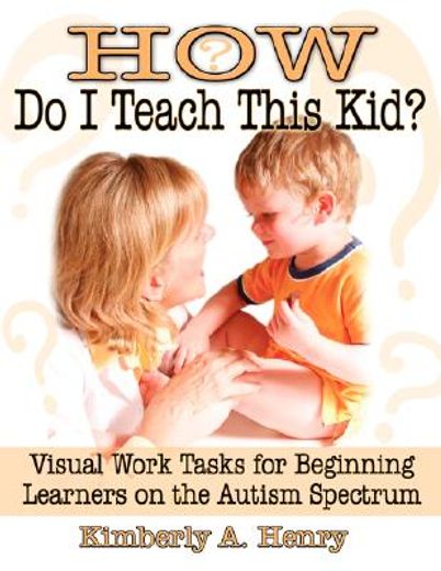 how do i teach this kid?,visual work tasks for beginning learners on the autism spectrum (en Inglés)