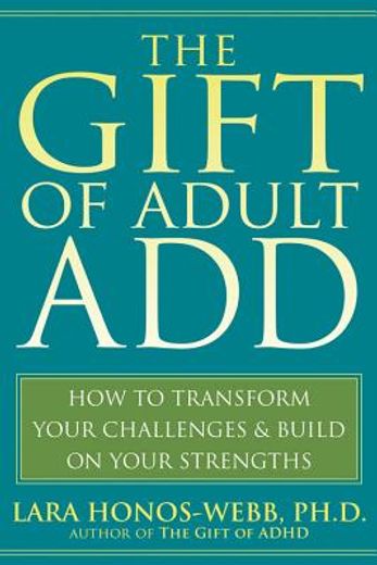 the gift of adult add,how to transform your challenges & build on your strengths (en Inglés)