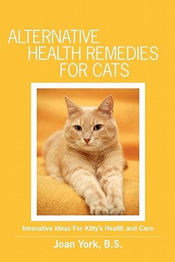 alternative health remedies for cats,innovative ideas for kitty`s health and care (en Inglés)