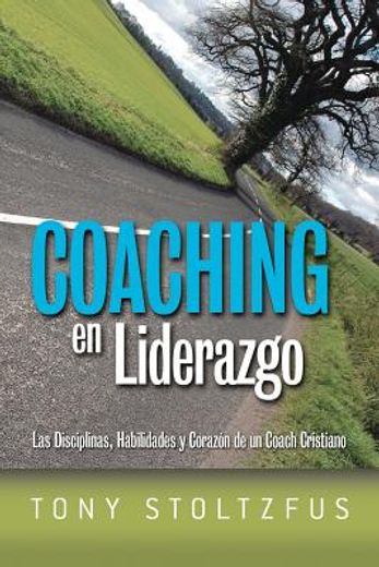 coaching en liderazgo: las disciplinas, habilidades y corazon de un coach cristiano