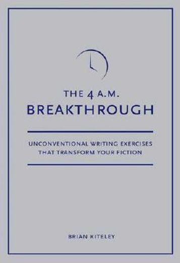 the 4 a.m. breakthrough,unconventional writing exercises that transform your fiction