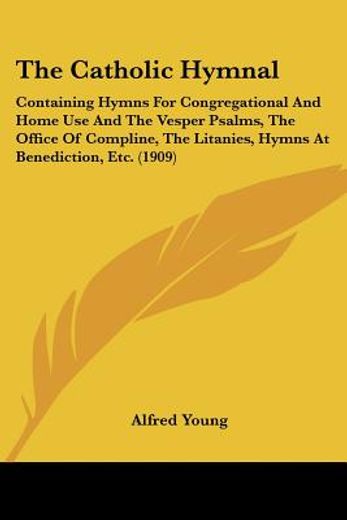the catholic hymnal,containing hymns for congregational and home use and the vesper psalms, the office of compline, the