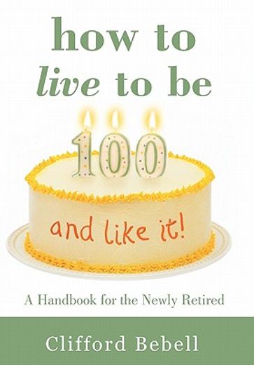 how to live to be 100-and like it!,a handbook for the newly retired