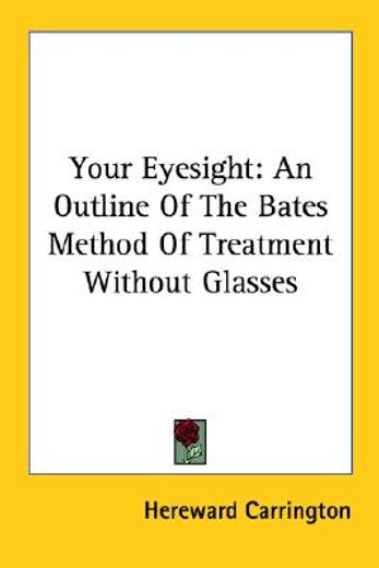 your eyesight,an outline of the bates method of treatment without glasses
