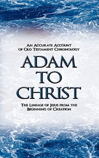 adam to christ: an accurate account of old testament chronology: the lineage of jesus from the begin