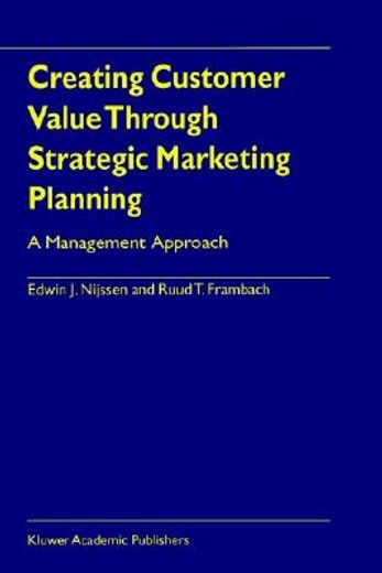 creating customer value through strategic marketing planning,a management approach