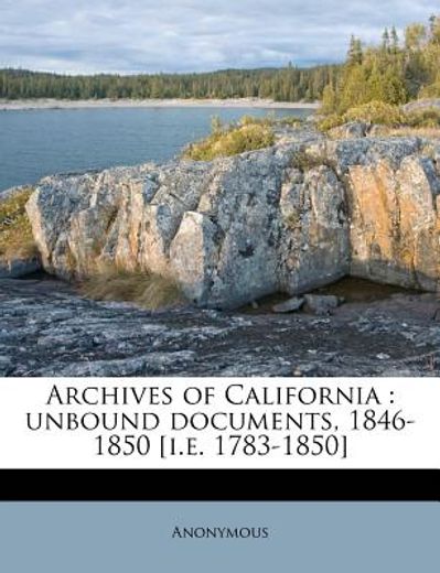 archives of california: unbound documents, 1846-1850 [i.e. 1783-1850]