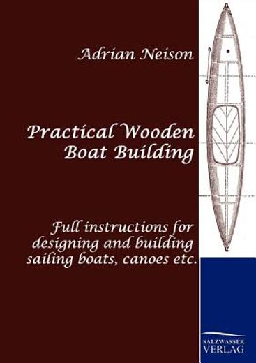 practical wooden boat building,full instructions for designing and building sailing boats, canoes etc.