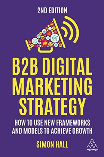 B2b Digital Marketing Strategy: How to use new Frameworks and Models to Achieve Growth (en Inglés)